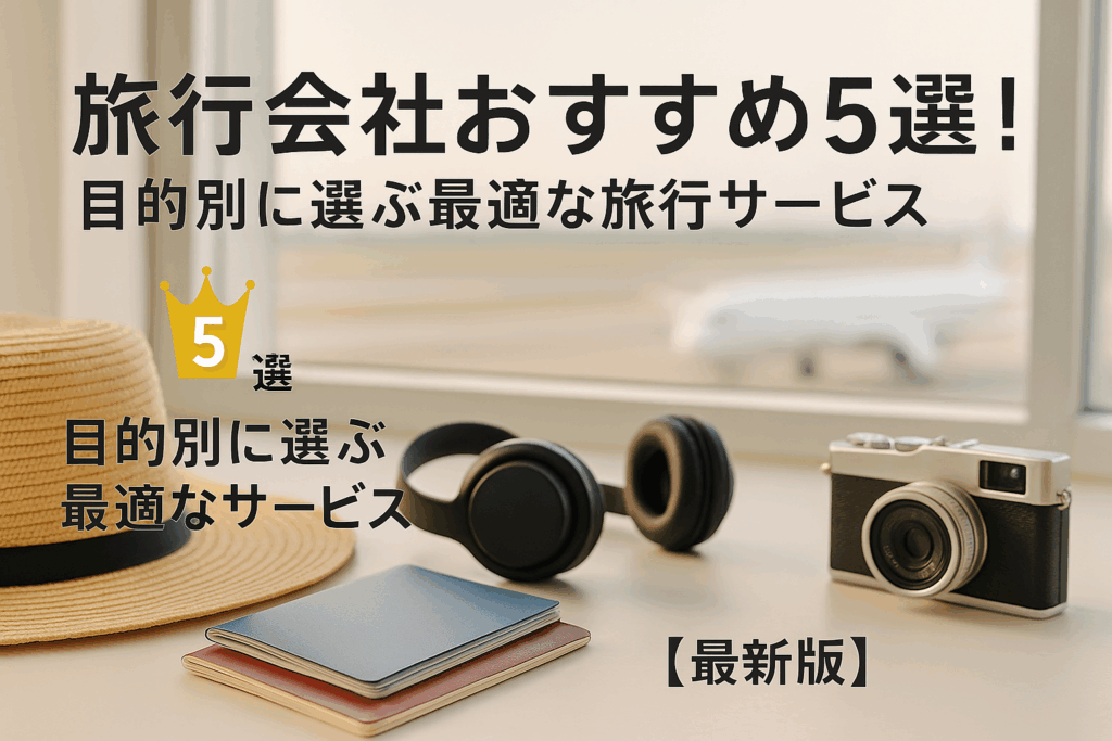 旅行会社おすすめ5選!目的別に選ぶ最適な旅行サービス【最新版】