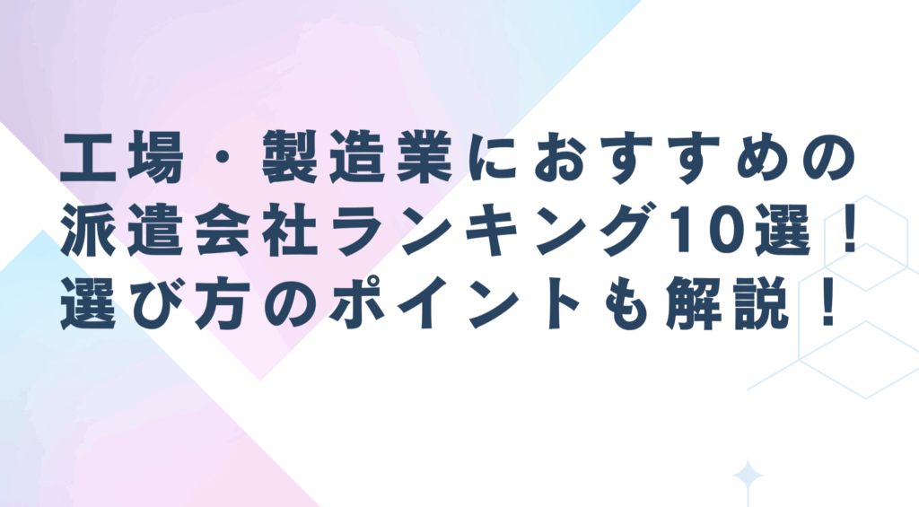 工場・製造業におすすめの派遣会社ランキング10選!選び方のポイントも解説!【2025年5月版】