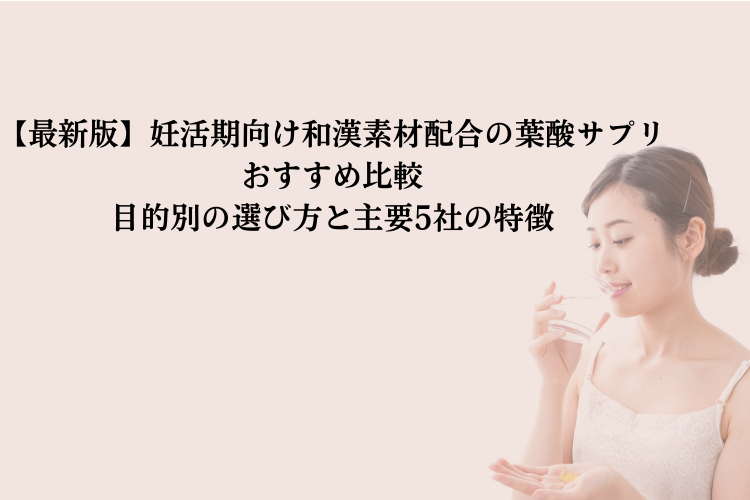 【最新版】妊活期向け和漢素材配合の葉酸サプリおすすめ比較｜目的別の選び方と主要5社の特徴