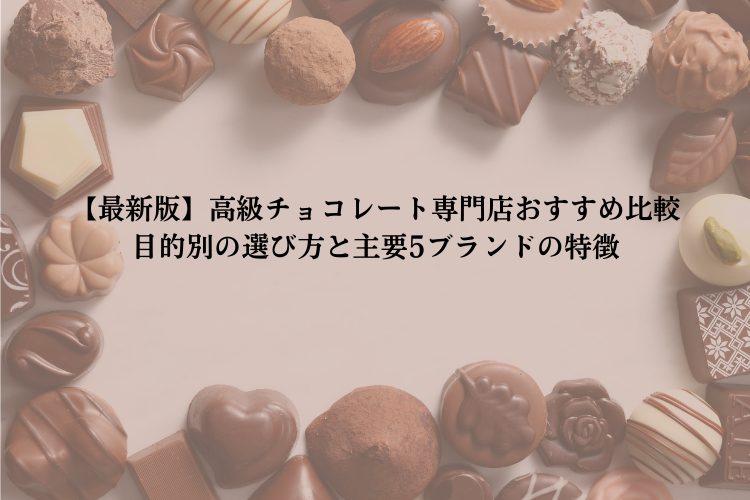 【最新版】高級チョコレート専門店おすすめ比較｜目的別の選び方と主要5ブランドの特徴