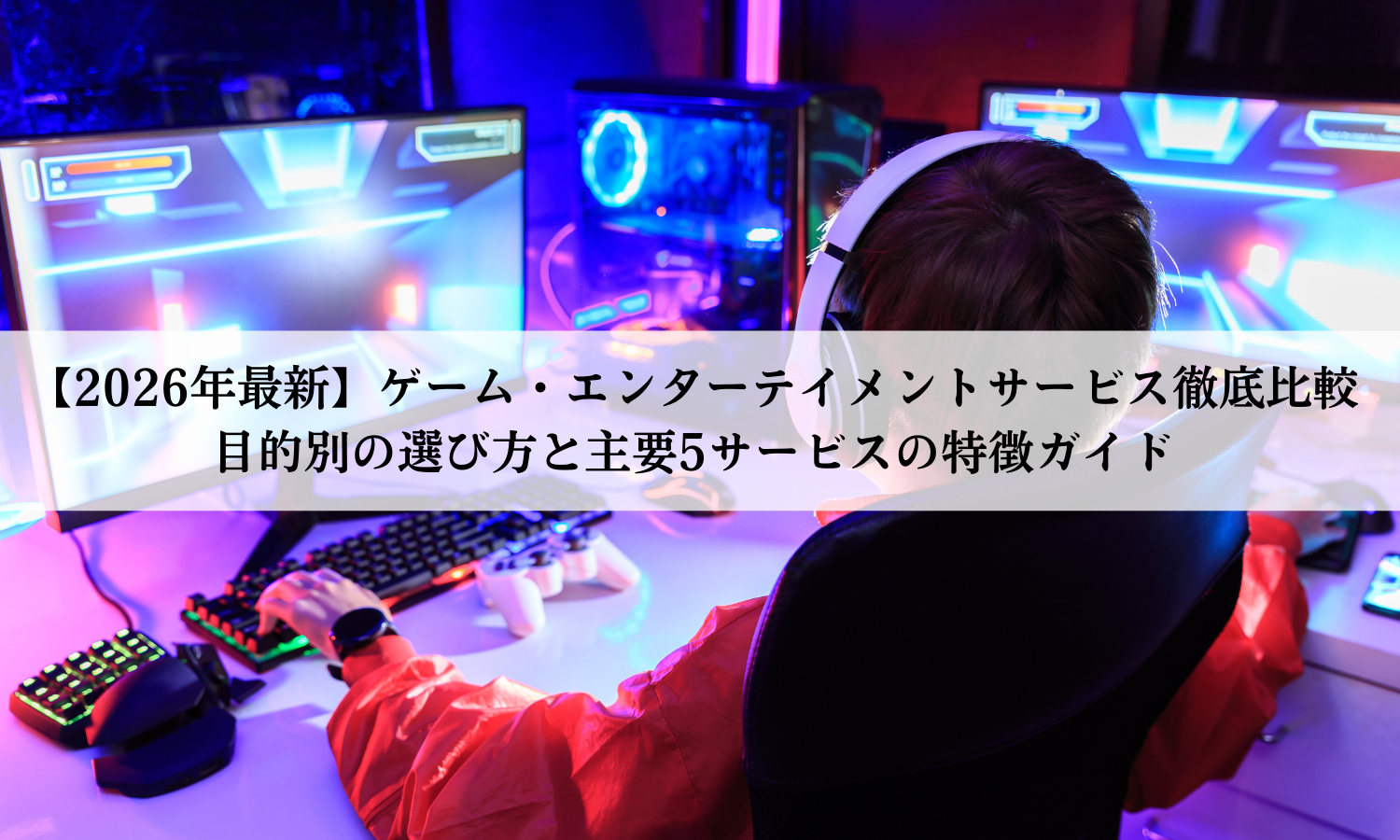 【2026年最新】ゲーム・エンターテイメントサービス徹底比較｜目的別の選び方と主要5サービスの特徴ガイド