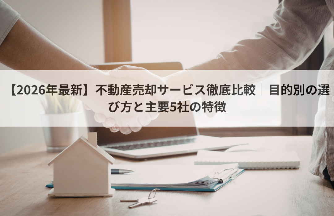 【2026年最新】不動産売却サービス徹底比較｜目的別の選び方と主要5社の特徴