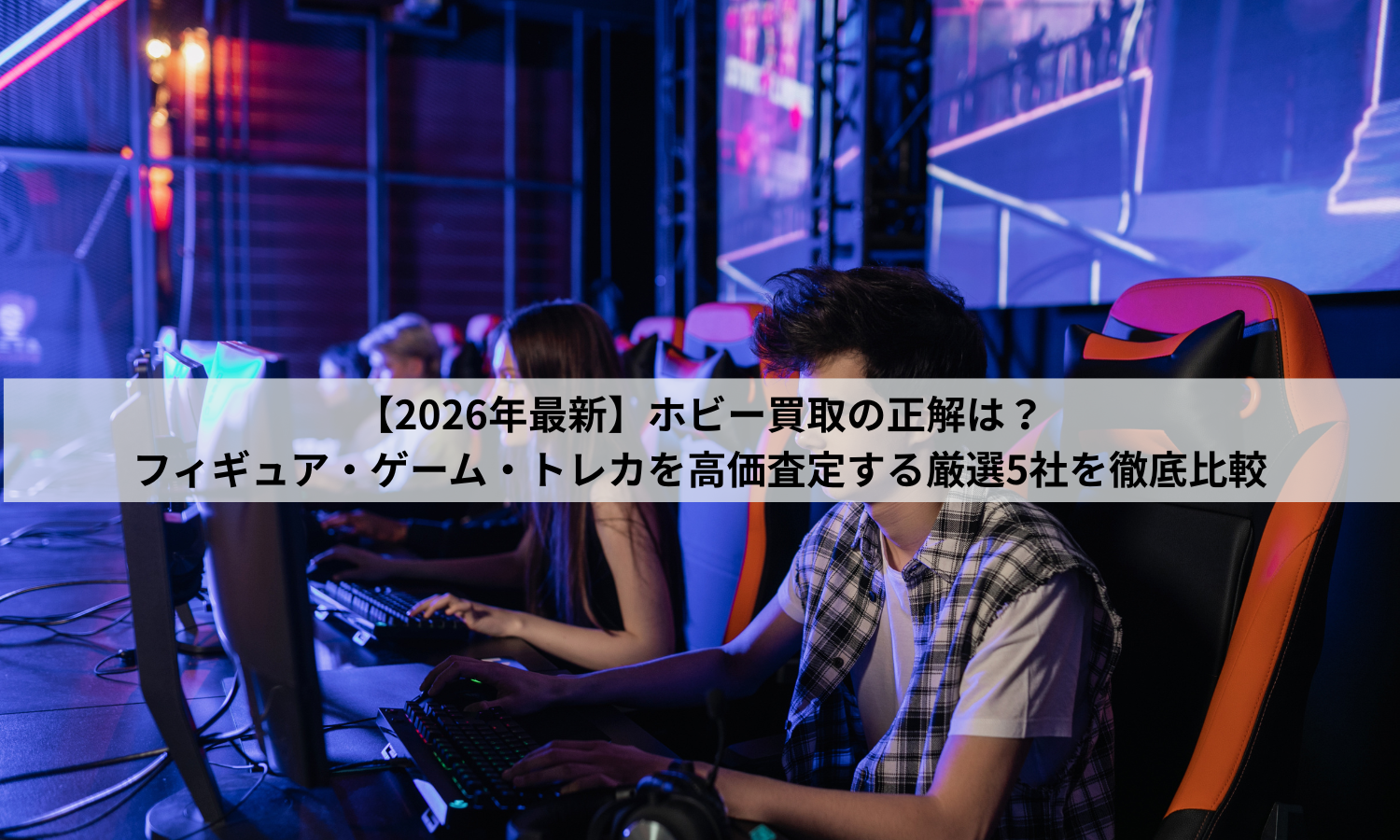 【2026年最新】ホビー買取の正解は？フィギュア・ゲーム・トレカを高価査定する厳選5社を徹底比較