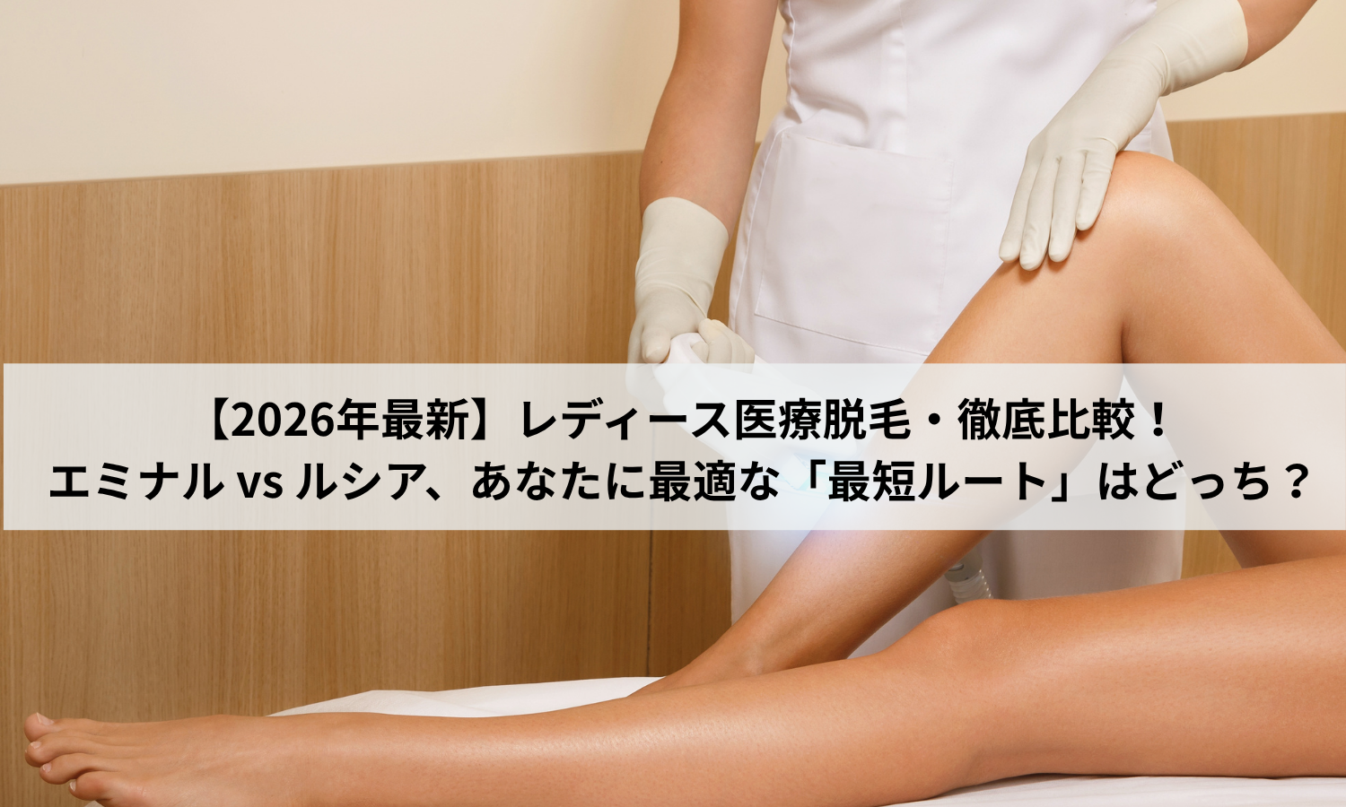 【2026年最新】レディース医療脱毛・徹底比較！エミナル vs ルシア、あなたに最適な「最短ルート」はどっち？