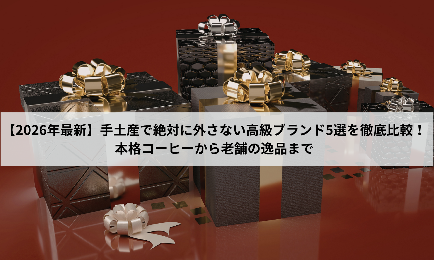 【2026年最新】手土産で絶対に外さない高級ブランド5選を徹底比較！本格コーヒーから老舗の逸品まで