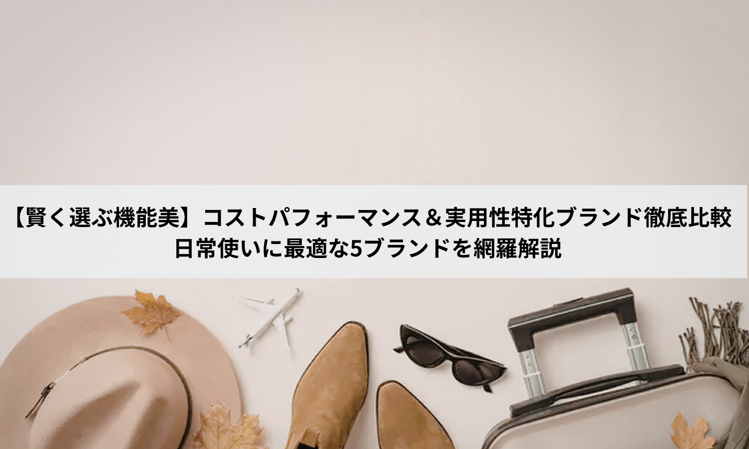 【賢く選ぶ機能美】コストパフォーマンス＆実用性特化ブランド徹底比較｜日常使いに最適な5ブランドを網羅解説