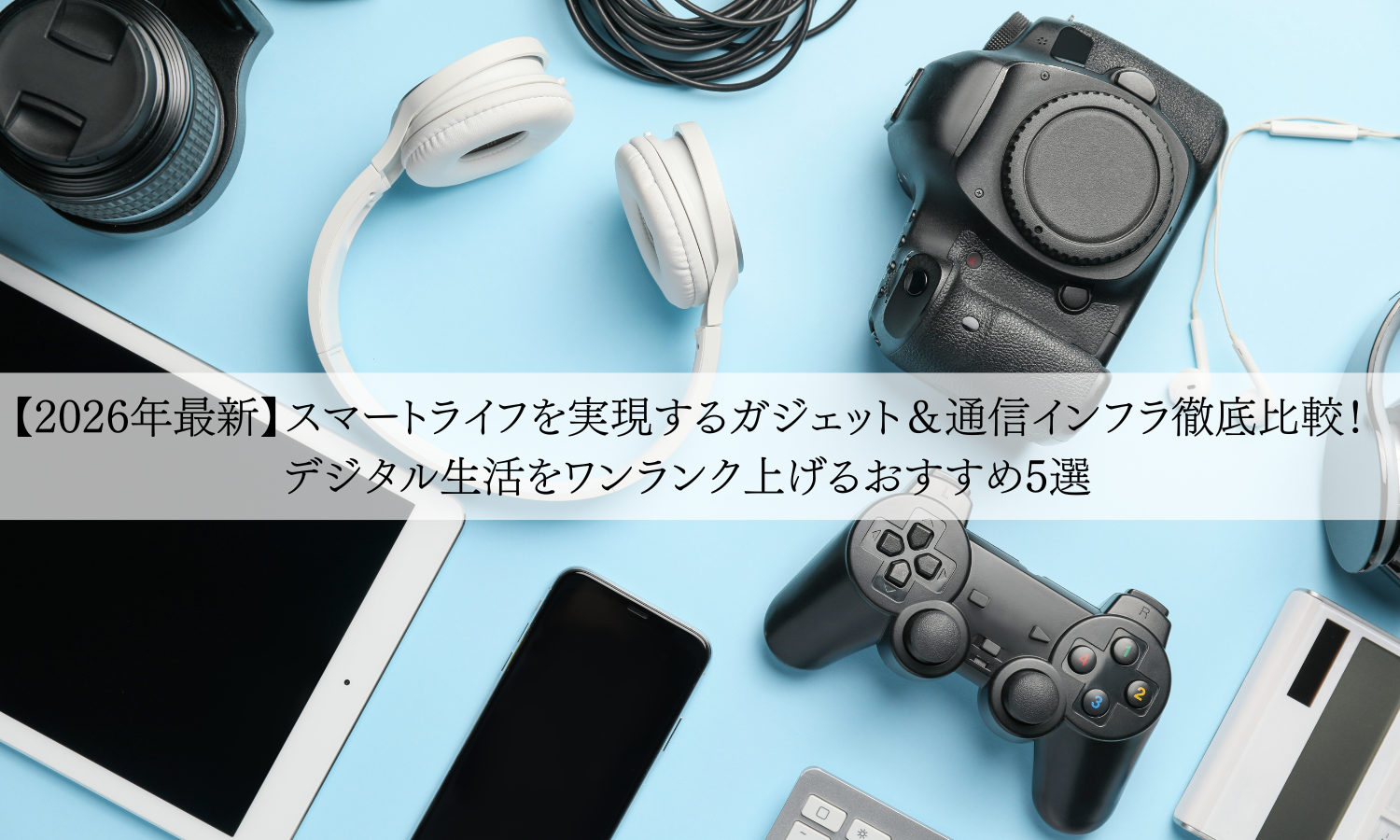 【2026年最新】スマートライフを実現するガジェット＆通信インフラ徹底比較！デジタル生活をワンランク上げるおすすめ5選