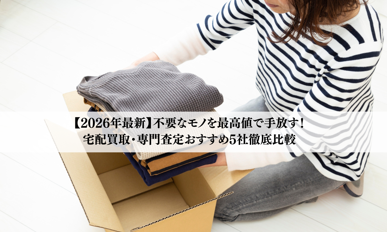 【2026年最新】不要なモノを最高値で手放す！宅配買取・専門査定おすすめ5社徹底比較