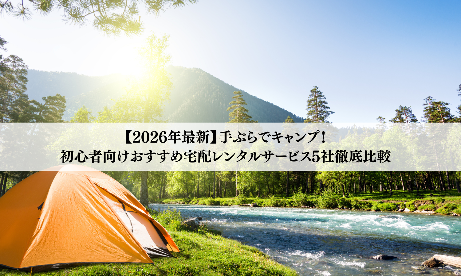 【2026年最新】手ぶらでキャンプ！初心者向けおすすめ宅配レンタルサービス5社徹底比較