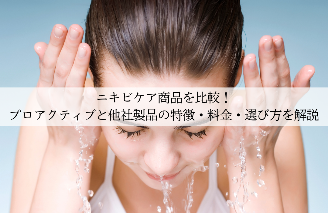 ニキビケア商品を比較！プロアクティブと他社製品の特徴・料金・選び方を解説